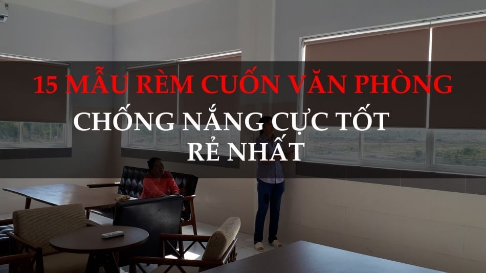 15 Mẫu rèm cuốn văn phòng giá RẺ chống nắng, phụ kiện TỐT.